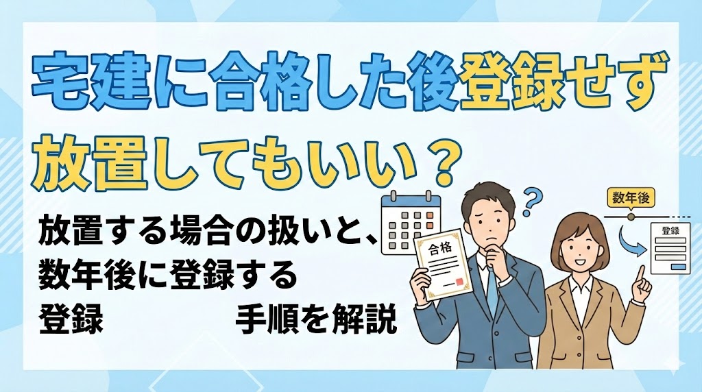 宅建に合格した後登録せず放置してもいい？放置する場合の扱いと、数年後に登録する手順を解説